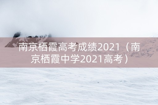 南京栖霞高考成绩2021（南京栖霞中学2021高考）