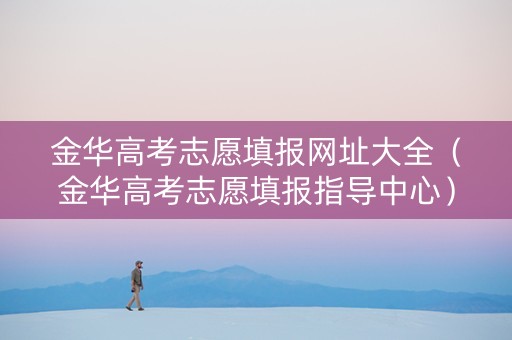 金华高考志愿填报网址大全（金华高考志愿填报指导中心）