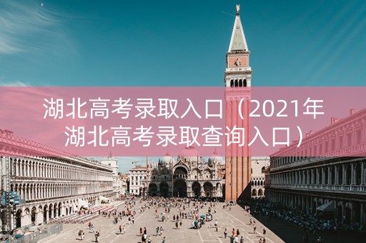 湖北高考录取入口（2021年湖北高考录取查询入口）