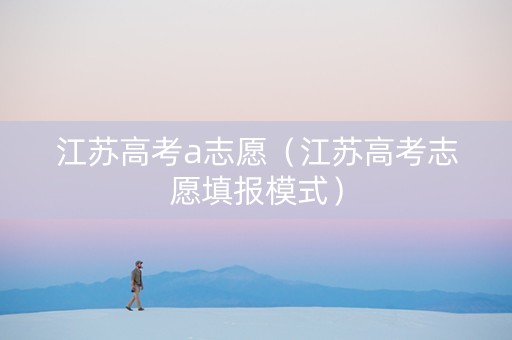 江苏高考a志愿（江苏高考志愿填报模式）