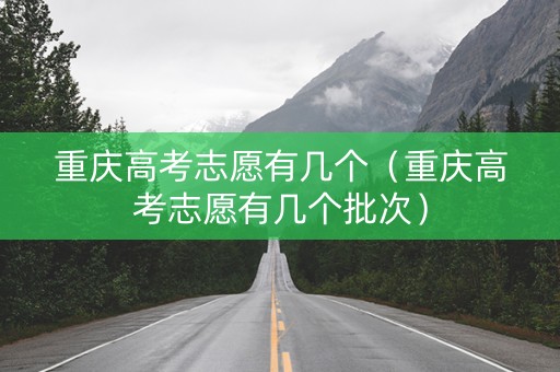 重庆高考志愿有几个（重庆高考志愿有几个批次）
