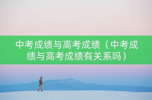 中考成绩与高考成绩（中考成绩与高考成绩有关系吗）
