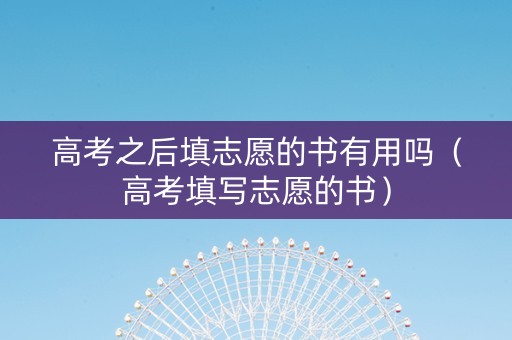 高考之后填志愿的书有用吗（高考填写志愿的书）