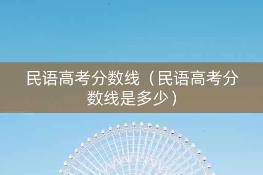 民语高考分数线（民语高考分数线是多少）