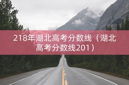 218年湖北高考分数线（湖北高考分数线201）