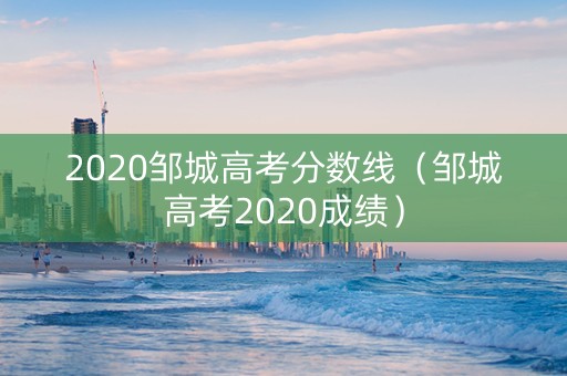 2020邹城高考分数线（邹城高考2020成绩）