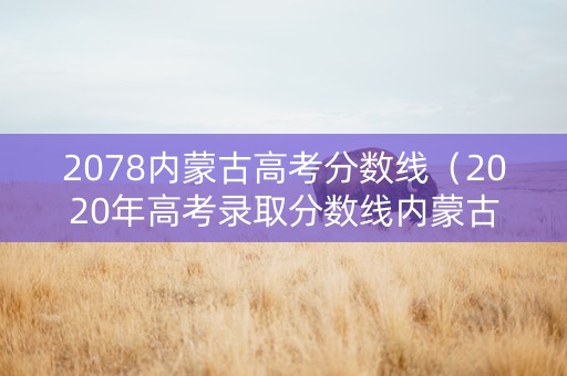 2078内蒙古高考分数线（2020年高考录取分数线内蒙古）