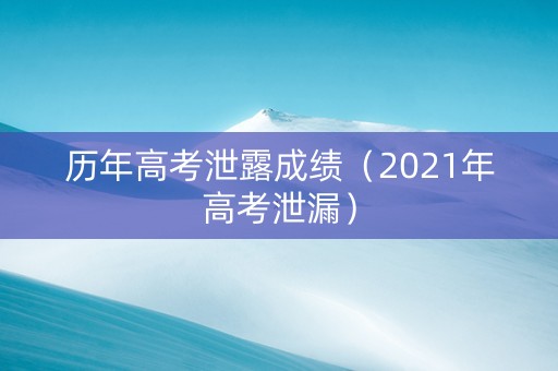 历年高考泄露成绩（2021年高考泄漏）