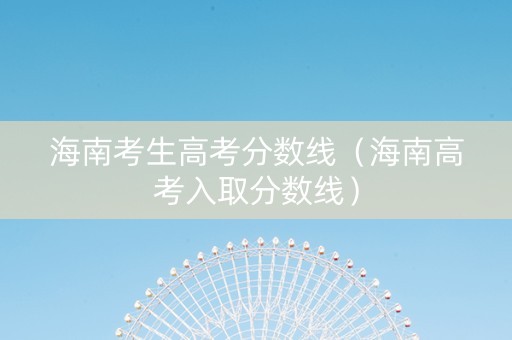 海南考生高考分数线（海南高考入取分数线）