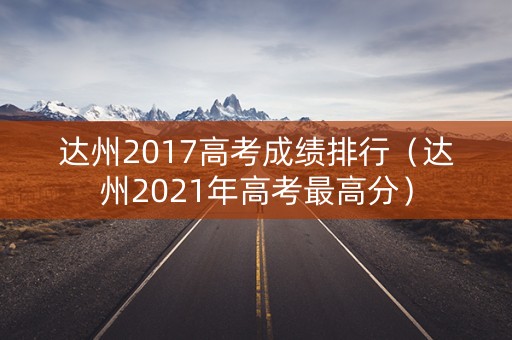 达州2017高考成绩排行（达州2021年高考最高分）