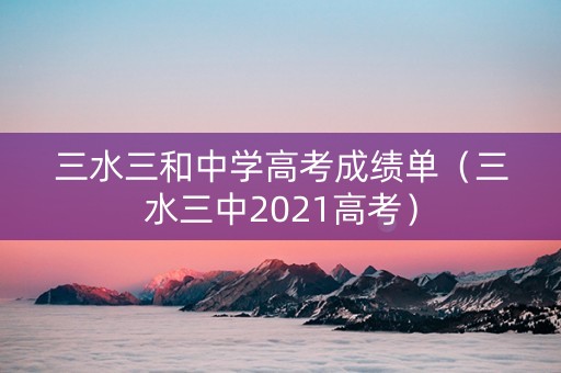 三水三和中学高考成绩单（三水三中2021高考）