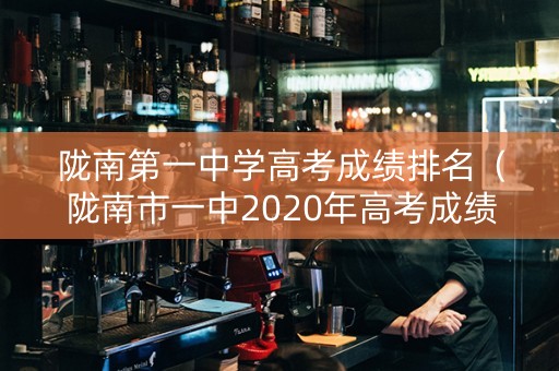 陇南第一中学高考成绩排名（陇南市一中2020年高考成绩）