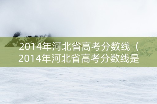 2014年河北省高考分数线（2014年河北省高考分数线是多少）