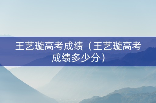 王艺璇高考成绩（王艺璇高考成绩多少分）