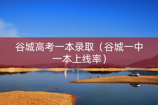 谷城高考一本录取（谷城一中一本上线率）