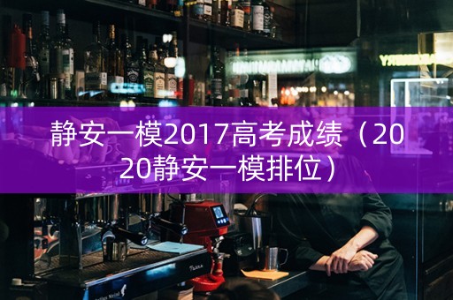 静安一模2017高考成绩（2020静安一模排位）