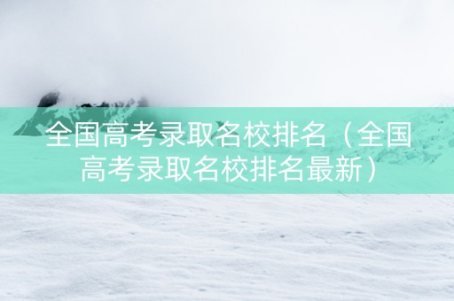 全国高考录取名校排名（全国高考录取名校排名最新）