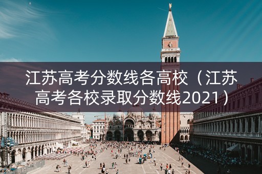 江苏高考分数线各高校（江苏高考各校录取分数线2021）