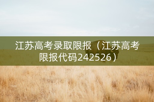 江苏高考录取限报（江苏高考限报代码242526）