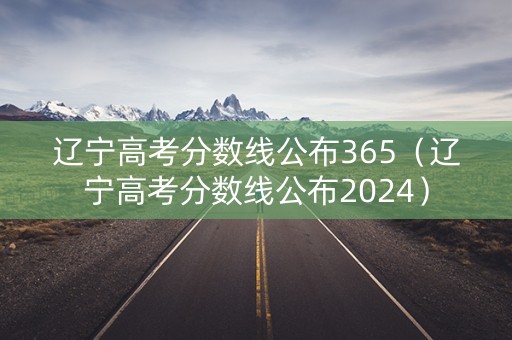 辽宁高考分数线公布365（辽宁高考分数线公布2024）