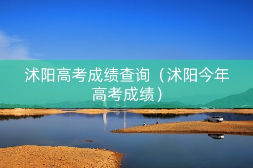沭阳高考成绩查询（沭阳今年高考成绩）