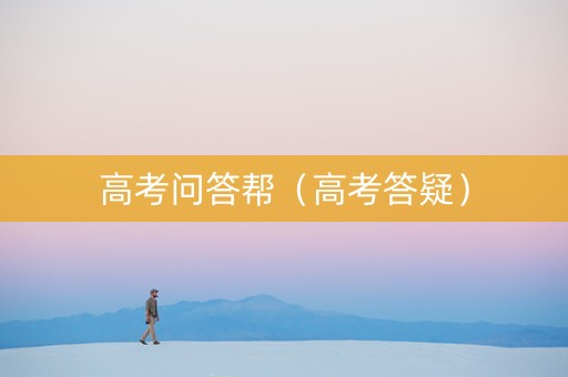 高考问答帮（高考答疑）