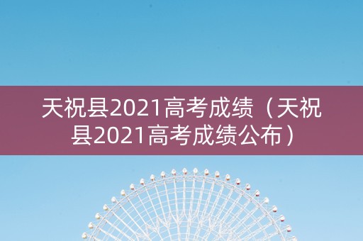 天祝县2021高考成绩（天祝县2021高考成绩公布）
