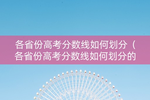 各省份高考分数线如何划分（各省份高考分数线如何划分的）