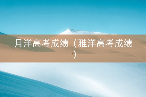 月洋高考成绩（雅洋高考成绩）