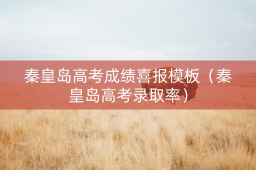 秦皇岛高考成绩喜报模板（秦皇岛高考录取率）