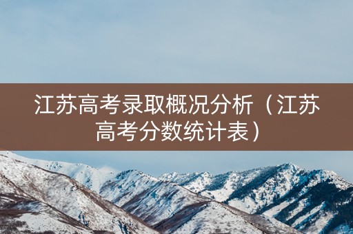 江苏高考录取概况分析（江苏高考分数统计表）