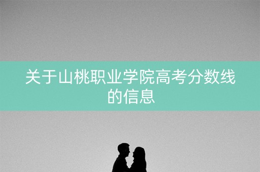 关于山桃职业学院高考分数线的信息