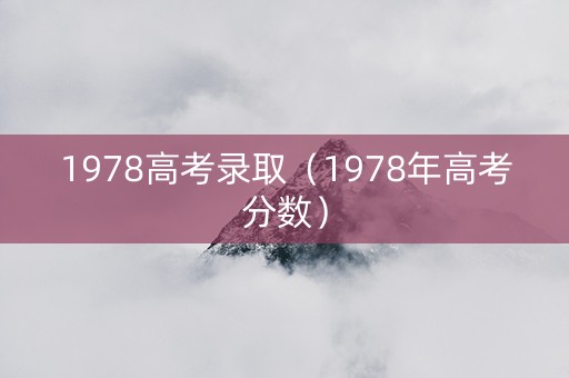 1978高考录取（1978年高考分数）