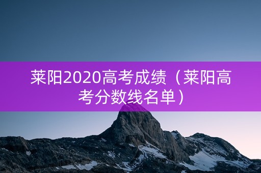 莱阳2020高考成绩（莱阳高考分数线名单）