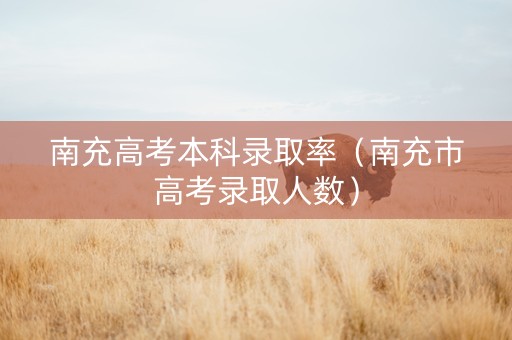 南充高考本科录取率（南充市高考录取人数）