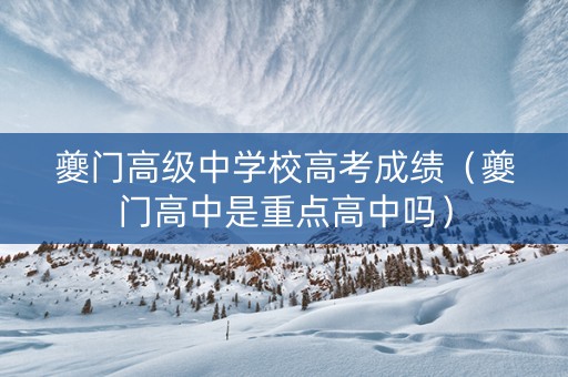 夔门高级中学校高考成绩（夔门高中是重点高中吗）
