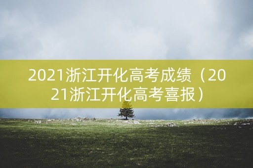 2021浙江开化高考成绩（2021浙江开化高考喜报）