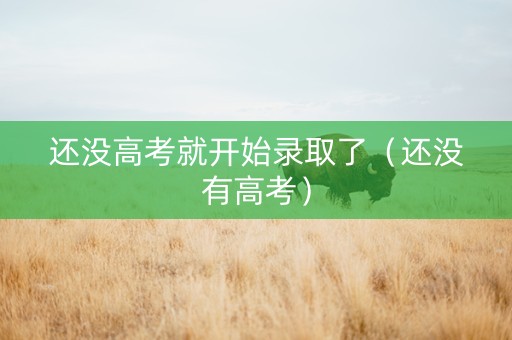 还没高考就开始录取了（还没有高考）