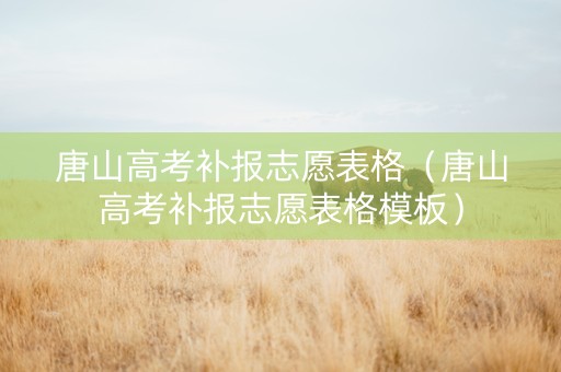 唐山高考补报志愿表格（唐山高考补报志愿表格模板）