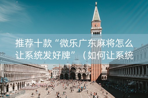 推荐十款“微乐广东麻将怎么让系统发好牌”（如何让系统发好牌)