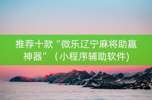 推荐十款“微乐辽宁麻将助赢神器”（小程序辅助软件)