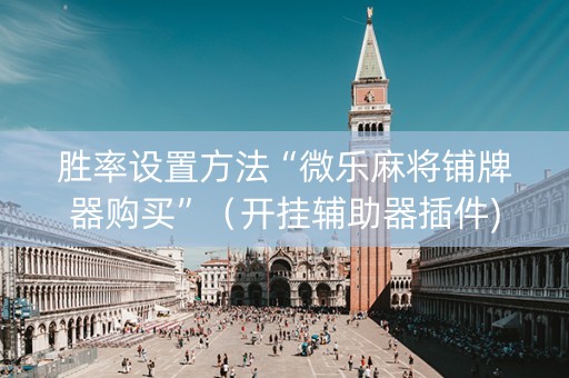 胜率设置方法“微乐麻将铺牌器购买”（开挂辅助器插件)