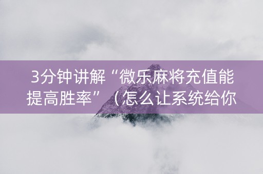 3分钟讲解“微乐麻将充值能提高胜率”（怎么让系统给你发好牌)