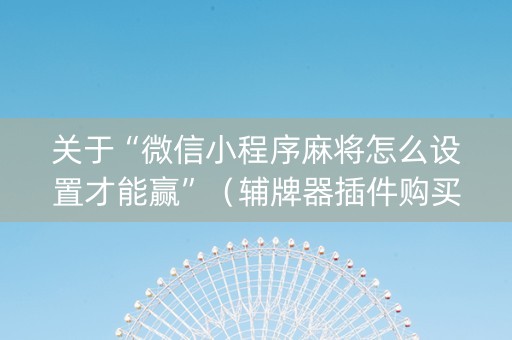 关于“微信小程序麻将怎么设置才能赢”（辅牌器插件购买)
