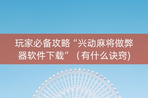 玩家必备攻略“兴动麻将做弊器软件下载”（有什么诀窍)