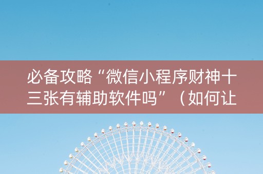 必备攻略“微信小程序财神十三张有辅助软件吗”（如何让系统发好牌)