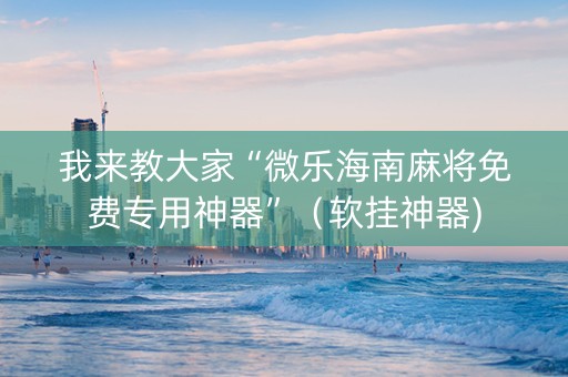 我来教大家“微乐海南麻将免费专用神器”（软挂神器)