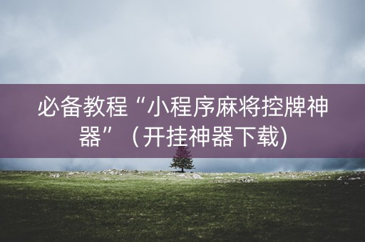 必备教程“小程序麻将控牌神器”（开挂神器下载)