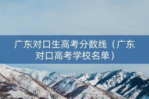 广东对口生高考分数线（广东对口高考学校名单）