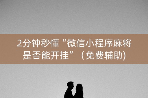 2分钟秒懂“微信小程序麻将是否能开挂”（免费辅助)